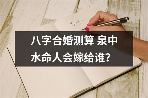八字合婚测算泉中水命人会嫁给谁？