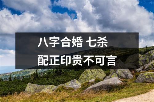 八字合婚七杀配正印贵不可言