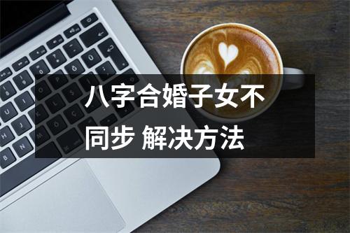 八字合婚子女不同步解决方法