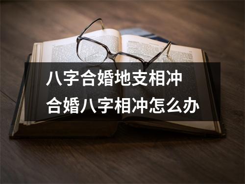 八字合婚地支相冲合婚八字相冲怎么办