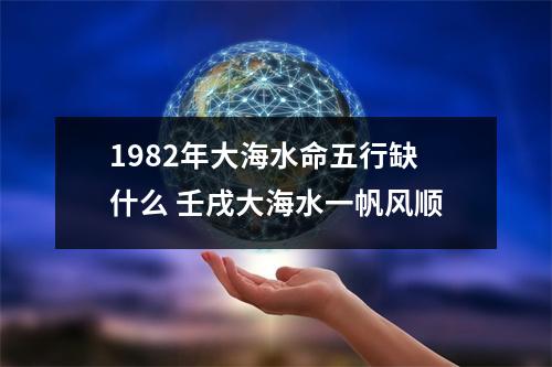 1982年大海水命五行缺什么壬戌大海水一帆风顺