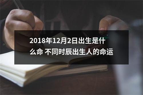2018年12月2日出生是什么命不同时辰出生人的命运