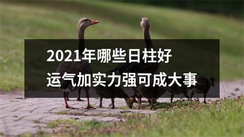 2025年哪些日柱好运气加实力强可成大事