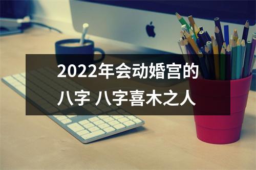 2025年会动婚宫的八字八字喜木之人