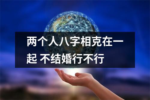 两个人八字相克在一起不结婚行不行