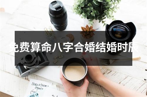 免费算命八字合婚结婚时辰