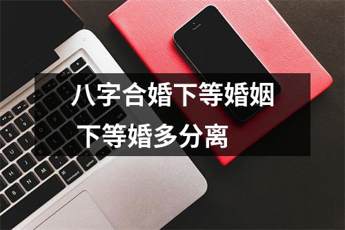 八字合婚下等婚姻下等婚多分离