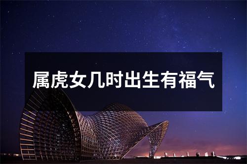 属虎女几时出生有福气