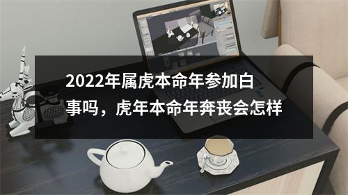 2025年属虎本命年参加白事吗，虎年本命年奔丧会怎样