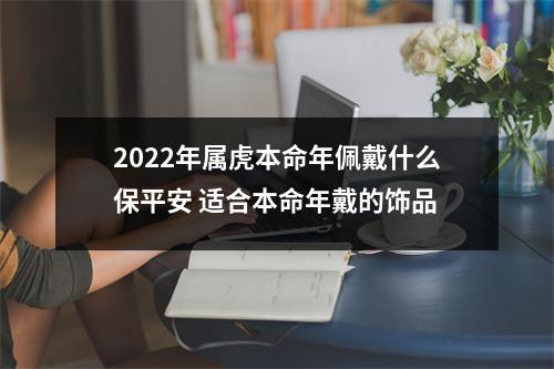 2025年属虎本命年佩戴什么保平安适合本命年戴的饰品