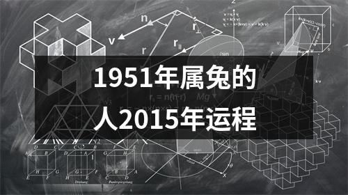 1951年属兔的人2015年运程