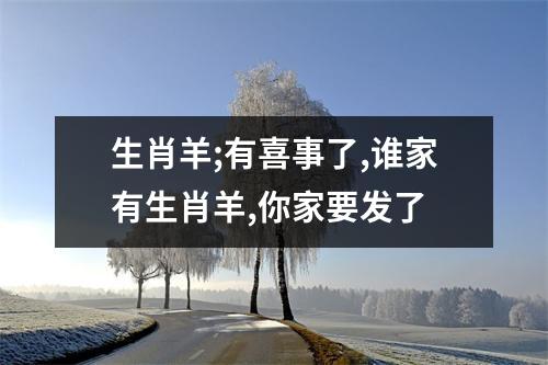 生肖羊;有喜事了,谁家有生肖羊,你家要发了