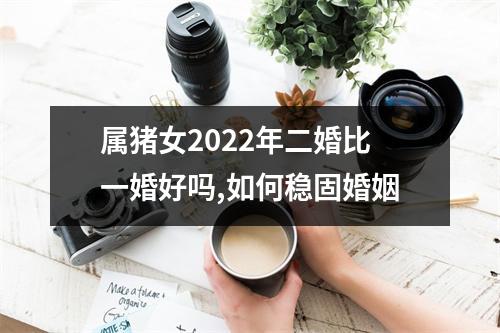 属猪女2025年二婚比一婚好吗,如何稳固婚姻
