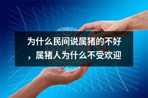 为什么民间说属猪的不好，属猪人为什么不受欢迎