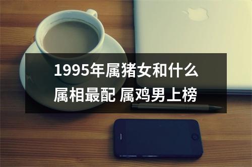 1995年属猪女和什么属相配属鸡男上榜