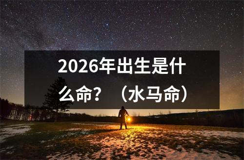 2026年出生是什么命？（水马命）