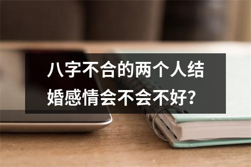 八字不合的两个人结婚感情会不会不好？