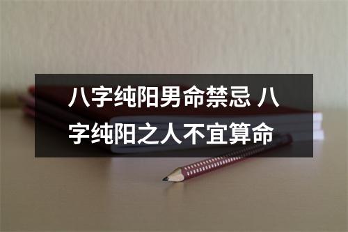 八字纯阳男命禁忌八字纯阳之人不宜算命