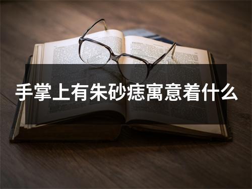 手掌上有朱砂痣寓意着什么