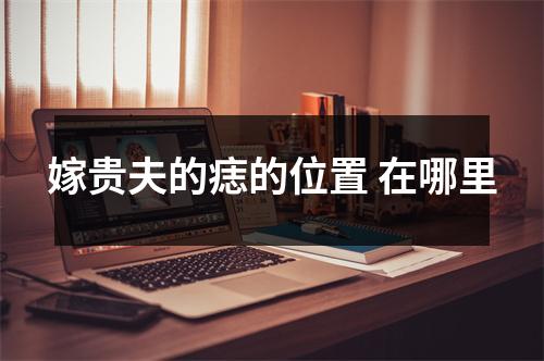 嫁贵夫的痣的位置在哪里