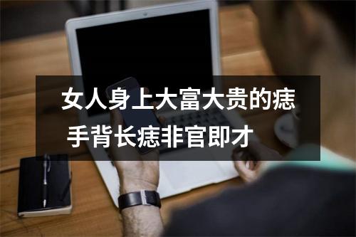 女人身上大富大贵的痣手背长痣非官即才