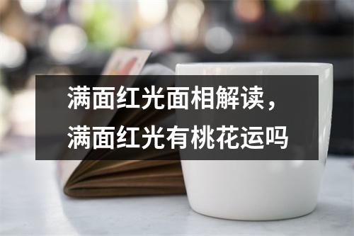 满面红光面相解读，满面红光有桃花运吗