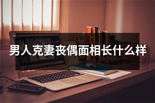 男人克妻丧偶面相长什么样