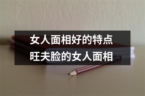 女人面相好的特点旺夫脸的女人面相