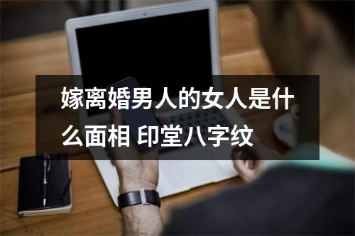 嫁离婚男人的女人是什么面相印堂八字纹