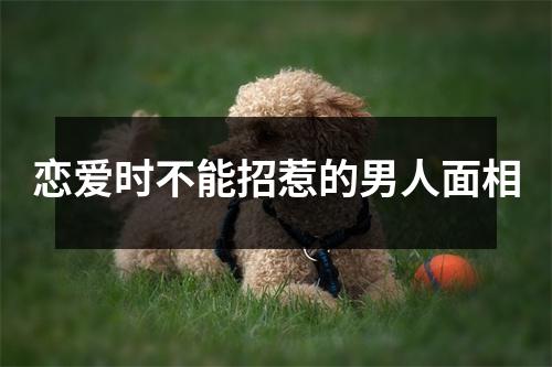 恋爱时不能招惹的男人面相