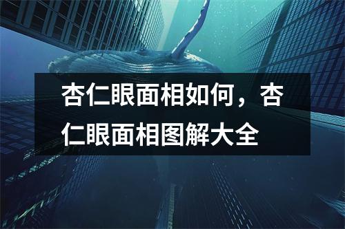 杏仁眼面相如何，杏仁眼面相图解大全