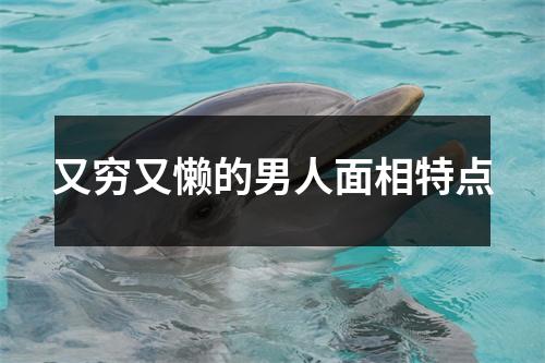 又穷又懒的男人面相特点