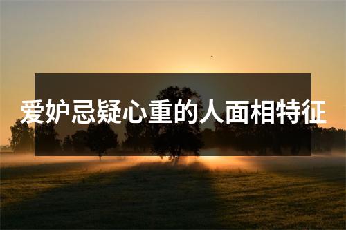 爱妒忌疑心重的人面相特征