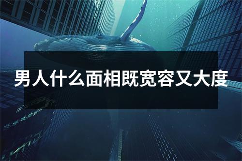 男人什么面相既宽容又大度