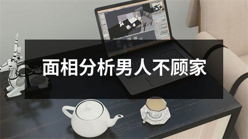 面相分析男人不顾家