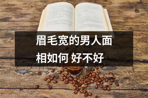 眉毛宽的男人面相如何好不好