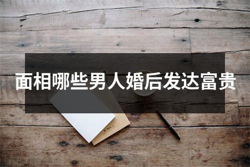 面相哪些男人婚后发达富贵