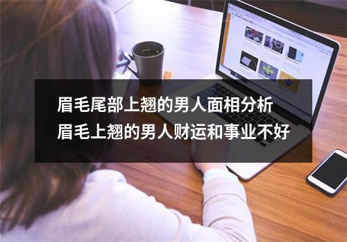 眉毛尾部上翘的男人面相分析眉毛上翘的男人财运和事业不好