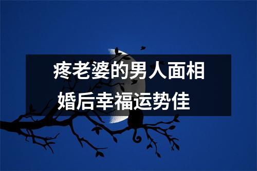 疼老婆的男人面相婚后幸福运势佳