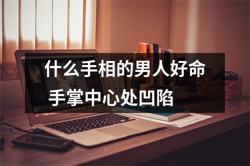 什么手相的男人好命手掌中心处凹陷
