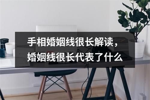 手相婚姻线很长解读，婚姻线很长代表了什么