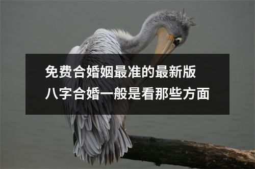 免费合婚姻准的新版八字合婚一般是看那些方面