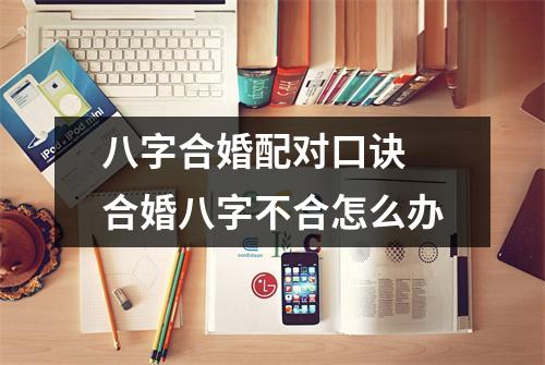 八字合婚配对口诀合婚八字不合怎么办