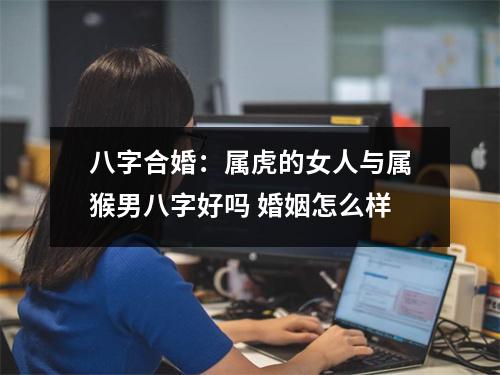 八字合婚：属虎的女人与属猴男八字好吗婚姻怎么样